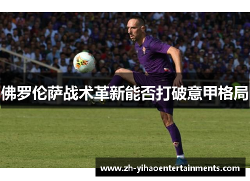佛罗伦萨战术革新能否打破意甲格局